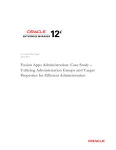 An Oracle White Paper April, 2014 Fusion Apps Administration: Case Study – Utilizing Administration Groups and Target Properties for Efficient Administration