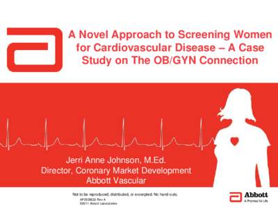 A Novel Approach to Screening Women for Cardiovascular Disease – A Case Study on The OB/GYN Connection Jerri Anne Johnson, M.Ed. Director, Coronary Market Development