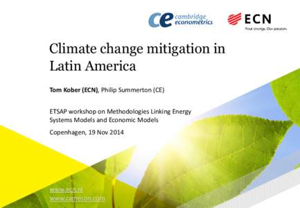Climate change mitigation in Latin America Tom Kober (ECN), Philip Summerton (CE) ETSAP workshop on Methodologies Linking Energy Systems Models and Economic Models Copenhagen, 19 Nov 2014