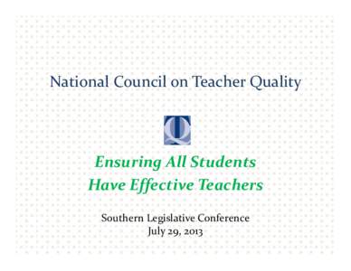 National Council on Teacher Quality  Ensuring All Students  Have Effective Teachers Southern Legislative Conference July 29, 2013