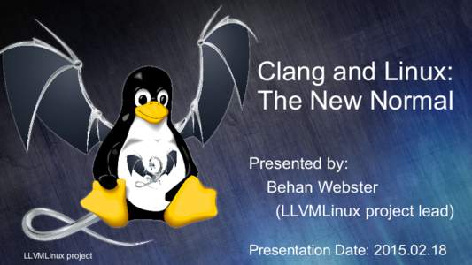 Clang and Linux: The New Normal Presented by: Behan Webster (LLVMLinux project lead) LLVMLinux project