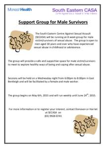 Support Group for Male Survivors The South Eastern Centre Against Sexual Assault (SECASA) will be running an 8 week group for male victim/survivors of sexual abuse. The group is open to men aged 18 years and over who hav