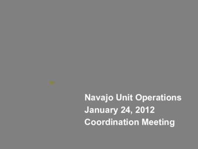 Navajo Unit Operations January 24, 2012 Coordination Meeting Agenda •Welcome