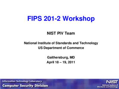 FIPS[removed]Workshop NIST PIV Team National Institute of Standards and Technology US Department of Commerce Gaithersburg, MD April 18 – 19, 2011