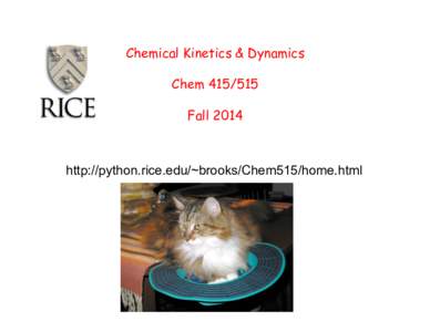 Chemical Kinetics & Dynamics ChemFall 2014 http://python.rice.edu/~brooks/Chem515/home.html