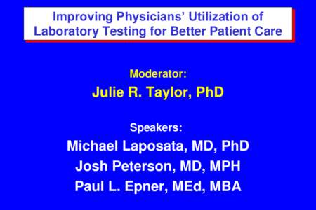 Improving Physicians’ Utilization of Laboratory Testing for Better Patient Care Moderator:  Julie R. Taylor, PhD