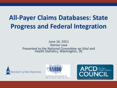 All-Payer Claims Databases: State Progress and Federal Integration June 16, 2011 Denise Love Presented to the National Committee on Vital and Health Statistics, Washington, DC