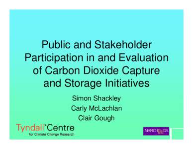 Public and Stakeholder Participation in and Evaluation of Carbon Dioxide Capture and Storage Initiatives Simon Shackley Carly McLachlan