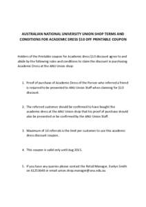 AUSTRALIAN NATIONAL UNIVERSITY UNION SHOP TERMS AND CONDITIONS FOR ACADEMIC DRESS $10 OFF PRINTABLE COUPON Holders of the Printable coupon for Academic dress $10 discount agree to and abide by the following rules and con