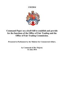 C02[removed]Command Paper on a draft bill to establish and provide for the functions of the Office of Fair Trading and the Office of Fair Trading Commission. Presented to Parliament by the Minister for Commercial Affairs.