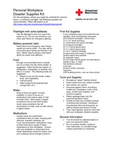 Personal Workplace Disaster Supplies Kit For the workplace, where you might be confined for several hours, or perhaps overnight, the following supplies are recommended. More information is at: http://www.redcross.org/ser