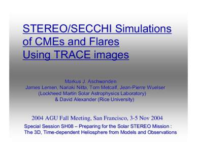 STEREO/SECCHI Simulations of CMEs and Flares Using TRACE images Markus J. Aschwanden James Lemen, Nariaki Nitta, Tom Metcalf, Jean-Pierre Wuelser (Lockheed Martin Solar Astrophysics Laboratory)