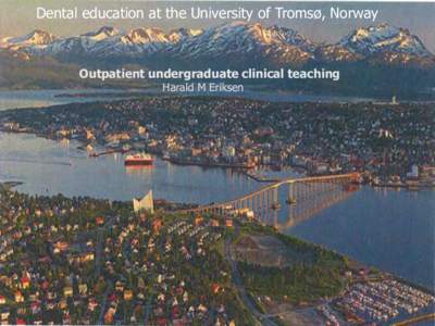 Dental education at the University of Tromsø, Norway  Outpatient undergraduate clinical teaching Harald M Eriksen  Dental education at the University of Tromsø, Norway