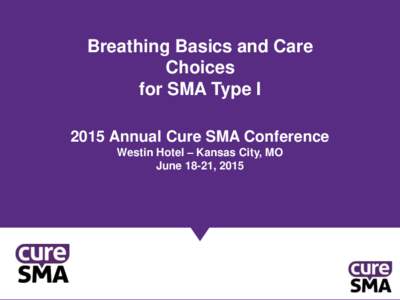 Breathing Basics and Care Choices for SMA Type I 2015 Annual Cure SMA Conference Westin Hotel – Kansas City, MO June 18-21, 2015