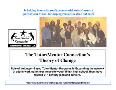 Is helping inner-city youth connect with tutors/mentors part of your vision for helping reduce the drop out rate? The Tutor/Mentor Connection’s Theory of Change Role of Volunteer-Based Tutor/Mentor Programs in Expandin