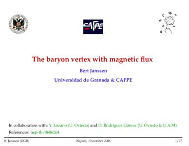 The baryon vertex with magnetic flux Bert Janssen Universidad de Granada & CAFPE In collaboration with: Y. Lozano (U. Oviedo) and D. Rodr´ıguez Gomez ´