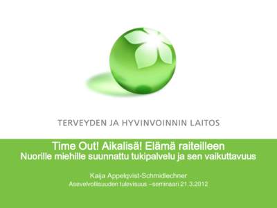 Time Out! Aikalisä! Elämä raiteilleen  Nuorille miehille suunnattu tukipalvelu ja sen vaikuttavuus Kaija Appelqvist-Schmidlechner Asevelvollisuuden tulevisuus –seminaari