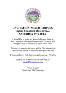 INVITATION MIXED TRIPLES Adam Cockburn Rosebowl… SATURDAY 09th JULY I would like to invite any interested teams along to this…usually well attended competition.The event will take place as a 24 team mixed triple roun