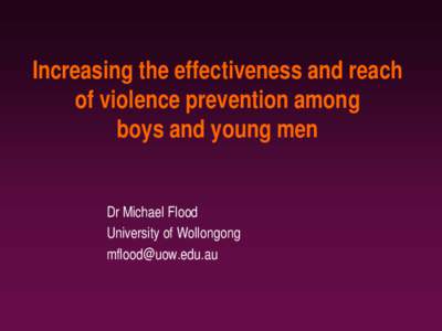 Increasing the effectiveness and reach of violence prevention among boys and young men Dr Michael Flood University of Wollongong [removed]