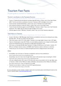 Tourism Fast Facts A quick guide to tourism in Tasmania as at March 2015 Tourism’s contribution to the Tasmanian Economy (Source: Tourism Satellite Accounts[removed], Tourism Research Australia, March[removed]o