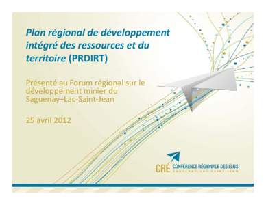 Plan régional de développement  intégré des ressources et du  territoire (PRDIRT) Présenté au Forum régional sur le  développement minier du  Saguenay–Lac‐Saint‐Jean