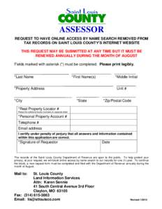 ASSESSOR REQUEST TO HAVE ONLINE ACCESS BY NAME SEARCH REMOVED FROM TAX RECORDS ON SAINT LOUIS COUNTY’S INTERNET WEBSITE THIS REQUEST MAY BE SUBMITTED AT ANY TIME BUT IT MUST BE RENEWED ANNUALLY DURING THE MONTH OF AUGU