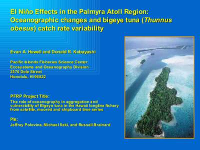 El Niño Effects in the Palmyra Atoll Region: Oceanographic changes and bigeye tuna (Thunnus obesus) catch rate variability Evan A. Howell and Donald R. Kobayashi Pacific Islands Fisheries Science Center