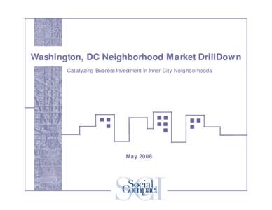 Washington, DC Neighborhood Market DrillDown Catalyzing Business Investment in Inner City Neighborhoods May 2008  Social Compact