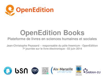 OpenEdition Books Plateforme de livres en sciences humaines et sociales Jean-Christophe Peyssard – responsable du pôle freemium - OpenEdition 7e journée sur le livre électronique - 03 juin 2014  http://books.opened