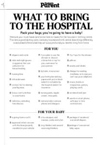 What to bring to the hospital Pack your bags; you’re going to have a baby! Here are your must-haves (and some nice-to-haves) for the hospital or birthing centre. This list is a good starting point, but every hospital a