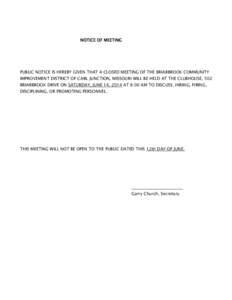 NOTICE OF MEETING  PUBLIC NOTICE IS HEREBY GIVEN THAT A CLOSED MEETING OF THE BRIARBROOK COMMUNITY IMPROVEMENT DISTRICT OF CARL JUNCTION, MISSOURI WILL BE HELD AT THE CLUBHOUSE, 502 BRIARBROOK DRIVE ON SATURDAY, JUNE 14,