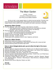 The Moon Garden Jennifer J. Knutson University of Minnesota Extension Crow Wing County Master Gardener As the sun sets, a moon garden takes on a whole new look and feel. The light of the moon illuminating silver-foliaged