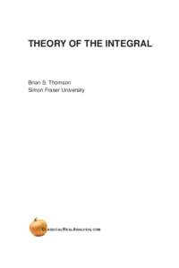 THEORY OF THE INTEGRAL  Brian S. Thomson Simon Fraser University  C LASSICAL R EAL A NALYSIS . COM