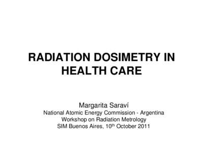 RADIATION DOSIMETRY IN HEALTH CARE Margarita Saraví National Atomic Energy Commission - Argentina Workshop on Radiation Metrology SIM Buenos Aires, 10th October 2011