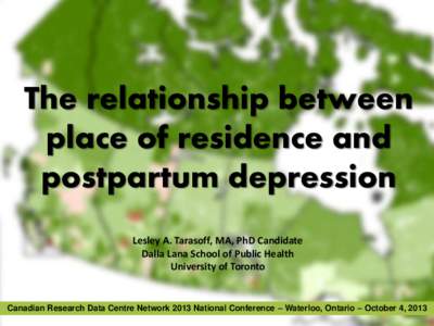 The relationship between place of residence and postpartum depression Lesley A. Tarasoff, MA, PhD Candidate Dalla Lana School of Public Health University of Toronto