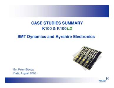 CASE STUDIES SUMMARY K100 & K100LD SMT Dynamics and Ayrshire Electronics By: Peter Biocca Date: August 2006