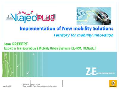 Implementation of New mobility Solutions Territory for mobility innovation Jean GREBERT Expert in Transportation & Mobility Urban Systems DE-IRM, RENAULT  March 2014