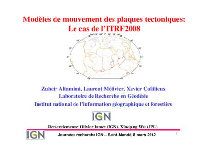 Modèles de mouvement des plaques tectoniques: Le cas de l’ITRF2008 Zuheir Altamimi, Laurent Métivier, Xavier Collilieux Laboratoire de Recherche en Géodésie Institut national de l’information géographique et for