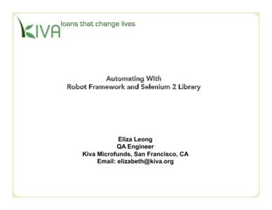 Automating With
 Robot Framework and Selenium 2 Library Eliza Leong QA Engineer Kiva Microfunds, San Francisco, CA