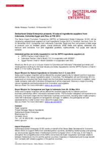 Media Release, Frankfurt, 15 November[removed]Switzerland Global Enterprise presents 19 natural ingredients suppliers from Indonesia, Colombia Egypt and Peru at FIE 2013 The Swiss Import Promotion Programme (SIPPO) of Swit