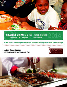 A National Gathering of Peers and Partners Taking on School Food Change  Kaiser Event Center 300 Lakeside Drive, Oakland, CA  T R A N S F O R M I NG SCHOOL FOOD