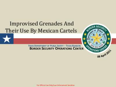 Improvised Grenades And Their Use By Mexican Cartels TEXAS DEPARTMENT OF PUBLIC SAFETY – TEXAS RANGERS BORDER SECURITY OPERATIONS CENTER