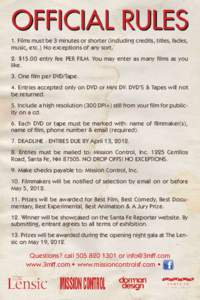 Official Rules 1. Films must be 3 minutes or shorter (including credits, titles, fades, music, etc.) No exceptions of any sort. 2. $15.00 entry fee PER FILM. You may enter as many films as you like. 3. One film per DVD/T