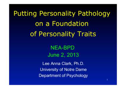 Putting Personality Pathology on a Foundation of Personality Traits NEA-BPD June 2, 2013 Lee Anna Clark, Ph.D.