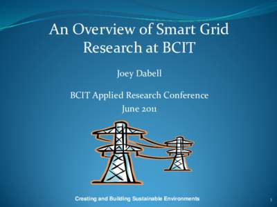 An Overview of Smart Grid Research at BCIT Joey Dabell BCIT Applied Research Conference June 2011