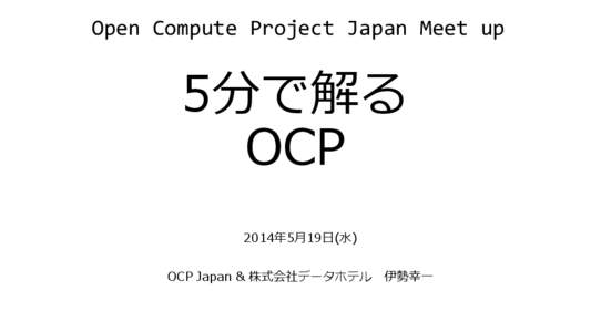 Open Compute Project Japan Meet up  5分で解る OCP 2014年5月19日(水) OCP Japan & 株式会社データホテル 伊勢幸一