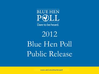 2012 Blue Hen Poll Public Release www.udel.edu/bluehenpoll  The Blue Hen Poll