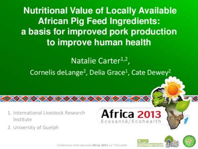 Nutritional Value of Locally Available African Pig Feed Ingredients: a basis for improved pork production to improve human health Natalie Carter1,2, Cornelis deLange2, Delia Grace1, Cate Dewey2