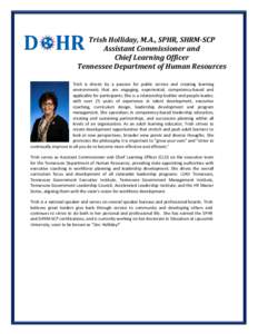 Trish Holliday, M.A., SPHR, SHRM-SCP Assistant Commissioner and Chief Learning Officer Tennessee Department of Human Resources Trish is driven by a passion for public service and creating learning environments that are e