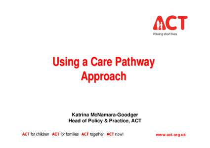 Using a Care Pathway Approach Katrina McNamara-Goodger Head of Policy & Practice, ACT www.act.org.uk